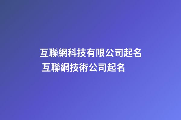 互聯網科技有限公司起名 互聯網技術公司起名-第1張-公司起名-玄機派